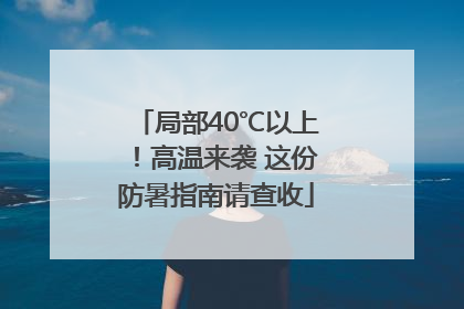 局部40℃以上！高温来袭 这份防暑指南请查收