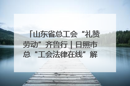 山东省总工会“礼赞劳动”齐鲁行｜日照市总“工会法律在线”解决职工愁“薪”事