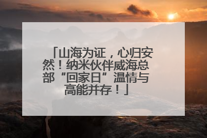 山海为证，心归安然！纳米伙伴威海总部“回家日”温情与高能并存！