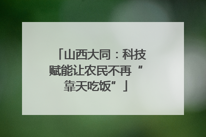 山西大同：科技赋能让农民不再“靠天吃饭”