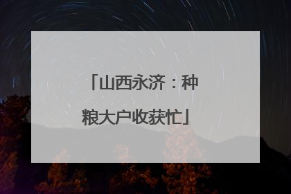 山西永济：种粮大户收获忙
