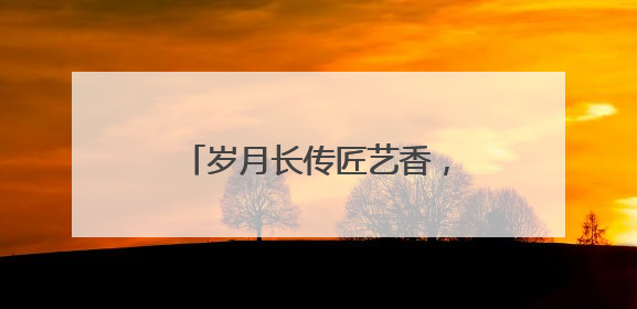 岁月长传匠艺香，庭盈古韵共芬芳