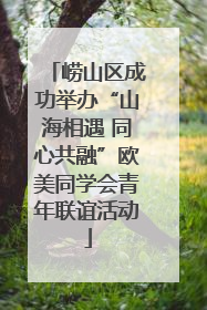 崂山区成功举办“山海相遇 同心共融”欧美同学会青年联谊活动