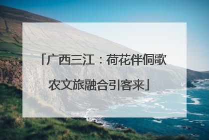 广西三江：荷花伴侗歌 农文旅融合引客来