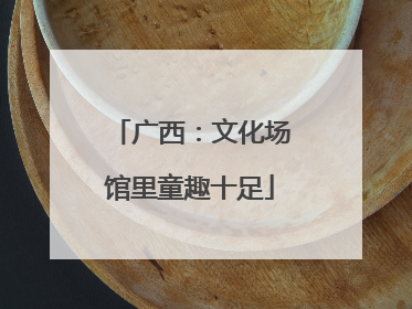 广西：文化场馆里童趣十足