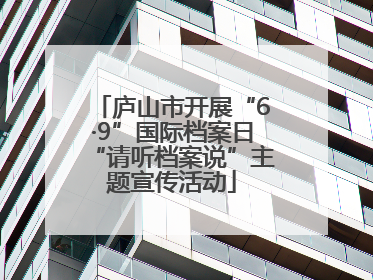 庐山市开展“6·9”国际档案日“请听档案说”主题宣传活动