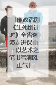 廉政话剧《生死倒计时》全省巡演走进保山：以艺术之笔书写清风正气