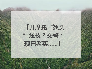 开摩托“翘头”炫技？交警：现已老实……