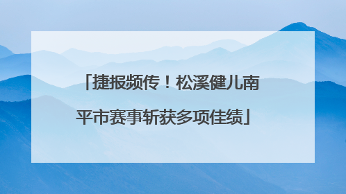 捷报频传！松溪健儿南平市赛事斩获多项佳绩