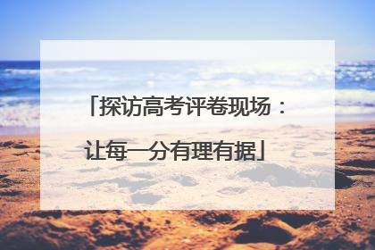 探访高考评卷现场：让每一分有理有据