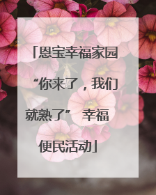 恩宝幸福家园“你来了，我们就熟了” 幸福便民活动