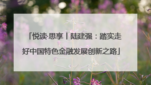 悦读·思享丨陆建强：踏实走好中国特色金融发展创新之路