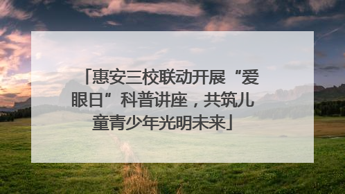 惠安三校联动开展“爱眼日”科普讲座，共筑儿童青少年光明未来