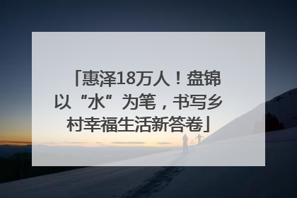 惠泽18万人！盘锦以“水”为笔，书写乡村幸福生活新答卷