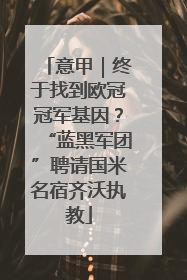 意甲｜终于找到欧冠冠军基因？“蓝黑军团”聘请国米名宿齐沃执教