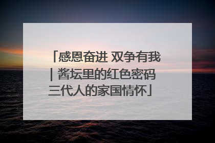 感恩奋进 双争有我｜酱坛里的红色密码 三代人的家国情怀