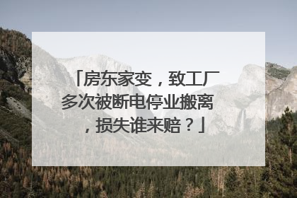 房东家变，致工厂多次被断电停业搬离，损失谁来赔？