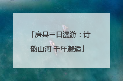 房县三日漫游：诗韵山河 千年邂逅
