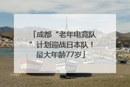 成都“老年电竞队”计划迎战日本队！最大年龄77岁