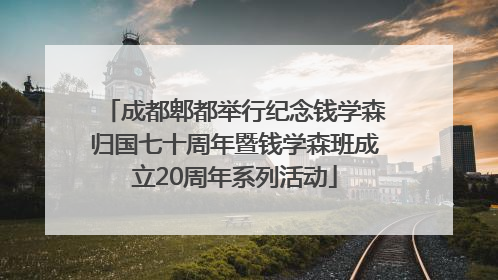 成都郫都举行纪念钱学森归国七十周年暨钱学森班成立20周年系列活动