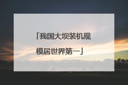 我国大坝装机规模居世界第一
