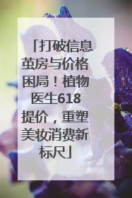 打破信息茧房与价格困局！植物医生618提价，重塑美妆消费新标尺