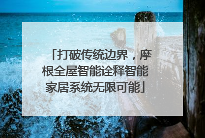 打破传统边界，摩根全屋智能诠释智能家居系统无限可能