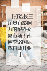打造长三角具有影响力的塑料交易市场！南通季铭国际塑料城开业