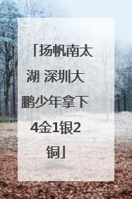 扬帆南太湖 深圳大鹏少年拿下4金1银2铜
