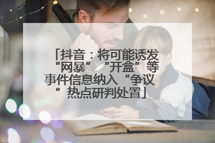 抖音：将可能诱发“网暴”“开盒”等事件信息纳入“争议”热点研判处置