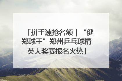 拼手速抢名额｜“健郑球王”郑州乒乓球精英大奖赛报名火热