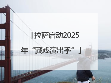 拉萨启动2025年“藏戏演出季”