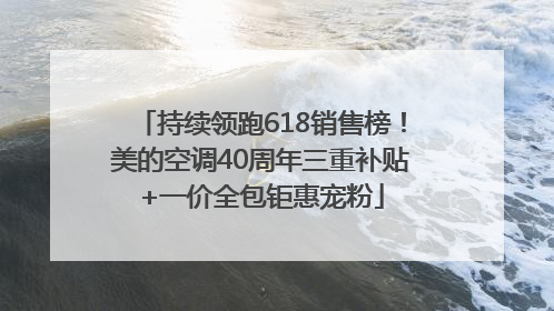 持续领跑618销售榜！美的空调40周年三重补贴+一价全包钜惠宠粉