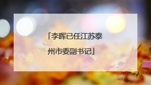 李晖已任江苏泰州市委副书记