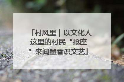 村风里｜以文化人 这里的村民“抢座”来闻墨香识文艺
