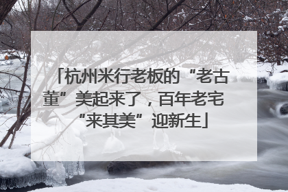 杭州米行老板的“老古董”美起来了，百年老宅“来其美”迎新生