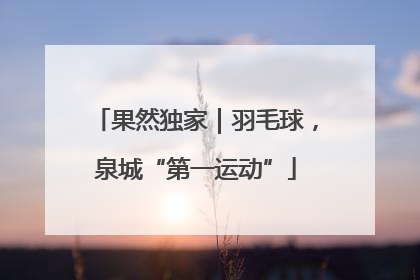 果然独家｜羽毛球，泉城“第一运动”