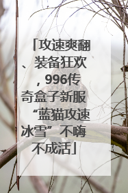 攻速爽翻、装备狂欢，996传奇盒子新服“蓝猫攻速冰雪”不嗨不成活
