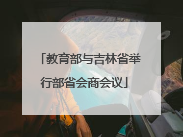 教育部与吉林省举行部省会商会议