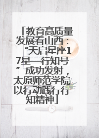 教育高质量发展看山西：“天启星座17星—行知号”成功发射，太原师范学院以行动践行行知精神