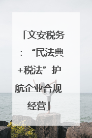 文安税务：“民法典+税法”护航企业合规经营