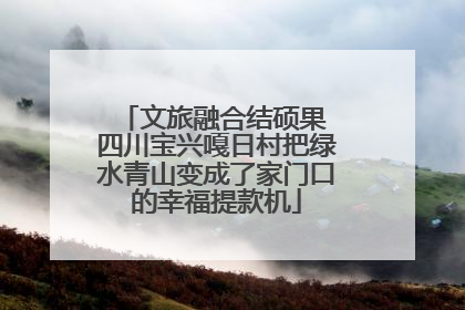 文旅融合结硕果 四川宝兴嘎日村把绿水青山变成了家门口的幸福提款机