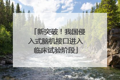 新突破！我国侵入式脑机接口进入临床试验阶段