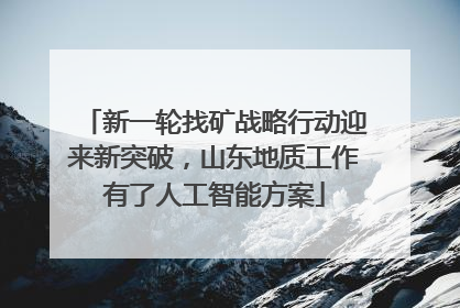 新一轮找矿战略行动迎来新突破，山东地质工作有了人工智能方案