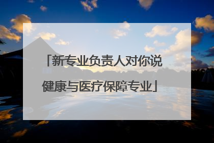 新专业负责人对你说 健康与医疗保障专业