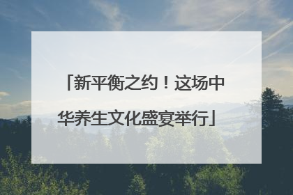 新平衡之约！这场中华养生文化盛宴举行