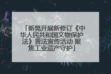 新晃开展新修订《中华人民共和国文物保护法》普法宣传活动 聚焦工业遗产守护