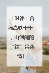 时评：合福高铁十年，山河间的“铁”骨柔情