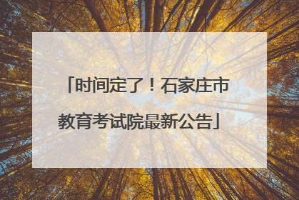时间定了！石家庄市教育考试院最新公告