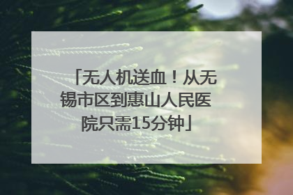 无人机送血！从无锡市区到惠山人民医院只需15分钟